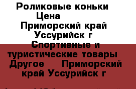 Роликовые коньки › Цена ­ 1 000 - Приморский край, Уссурийск г. Спортивные и туристические товары » Другое   . Приморский край,Уссурийск г.